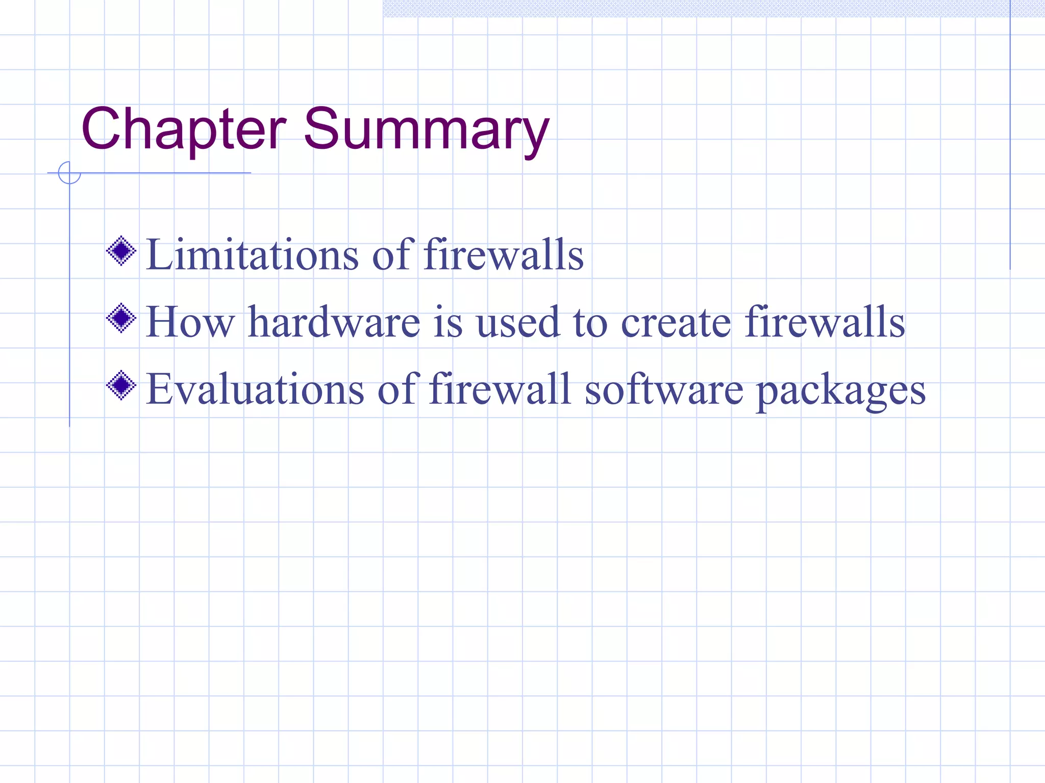 Chapter Summary

  Limitations of firewalls
  How hardware is used to create firewalls
  Evaluations of firewall software packages
 