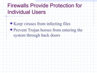 Firewalls Provide Protection for
Individual Users

  Keep viruses from infecting files
  Prevent Trojan horses from entering the
  system through back doors
 