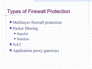 Types of Firewall Protection

  Multilayer firewall protection
  Packet filtering
      Stateful
      Stateless
  NAT
  Application proxy gateways
 
