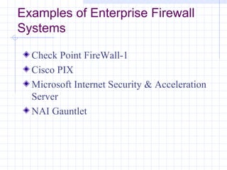 Examples of Enterprise Firewall
Systems

  Check Point FireWall-1
  Cisco PIX
  Microsoft Internet Security & Acceleration
  Server
  NAI Gauntlet
 