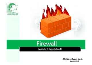 Firewall
Módulo II Submódulo III


     LOGO
                          I.S.C. Karina Delgado Huante
                                     Agosto-2012
 