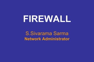 FIREWALL S.Sivarama Sarma Network Administrator 
