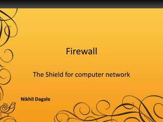 Firewall

     The Shield for computer network


Nikhil Dagale
 