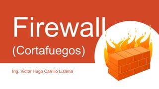 Firewall
(Cortafuegos)
Ing. Victor Hugo Carrillo Lizama
 