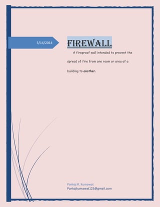 3/14/2014
Firewall
A fireproof wall intended to prevent the
spread of fire from one room or area of a
building to another.
Pankaj R. Kumawat
Pankajkumawat125@gmail.com
 