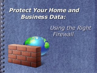 Protect Your Home andProtect Your Home and
Business Data:Business Data:
Using the RightUsing the Right
FirewallFirewall
 