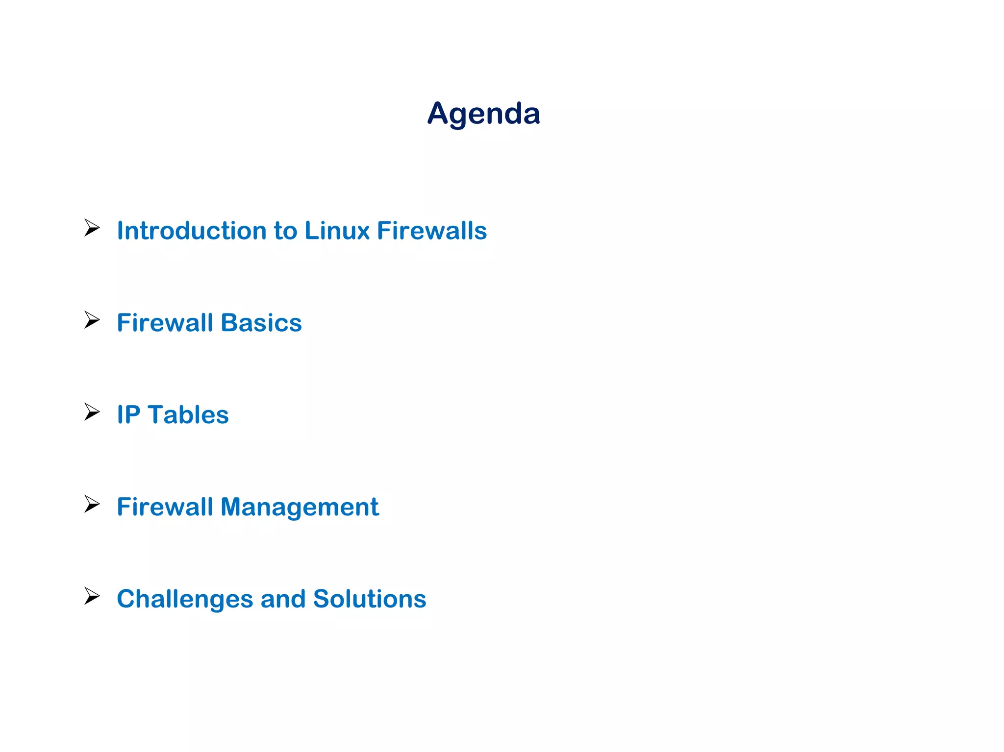 Agenda
 Introduction to Linux Firewalls
 Firewall Basics
 IP Tables
 Firewall Management
 Challenges and Solutions
 