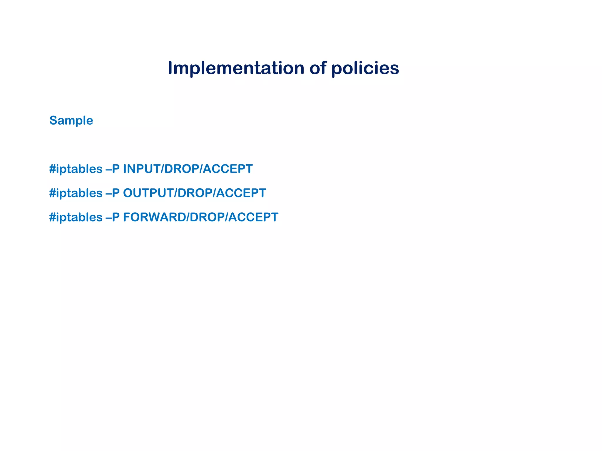 Implementation of policies
Sample
#iptables –P INPUT/DROP/ACCEPT
#iptables –P OUTPUT/DROP/ACCEPT
#iptables –P FORWARD/DROP/ACCEPT
 
