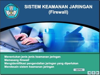 SISTEM KEAMANAN JARINGAN(Firewall) 
Menentukan jenis jenis keamanan jaringan 
Memasang firewall 
Mengidentifikasi pengendalian jaringan yang diperlukan 
Mendesain sistem keamanan jaringanDEPAN  