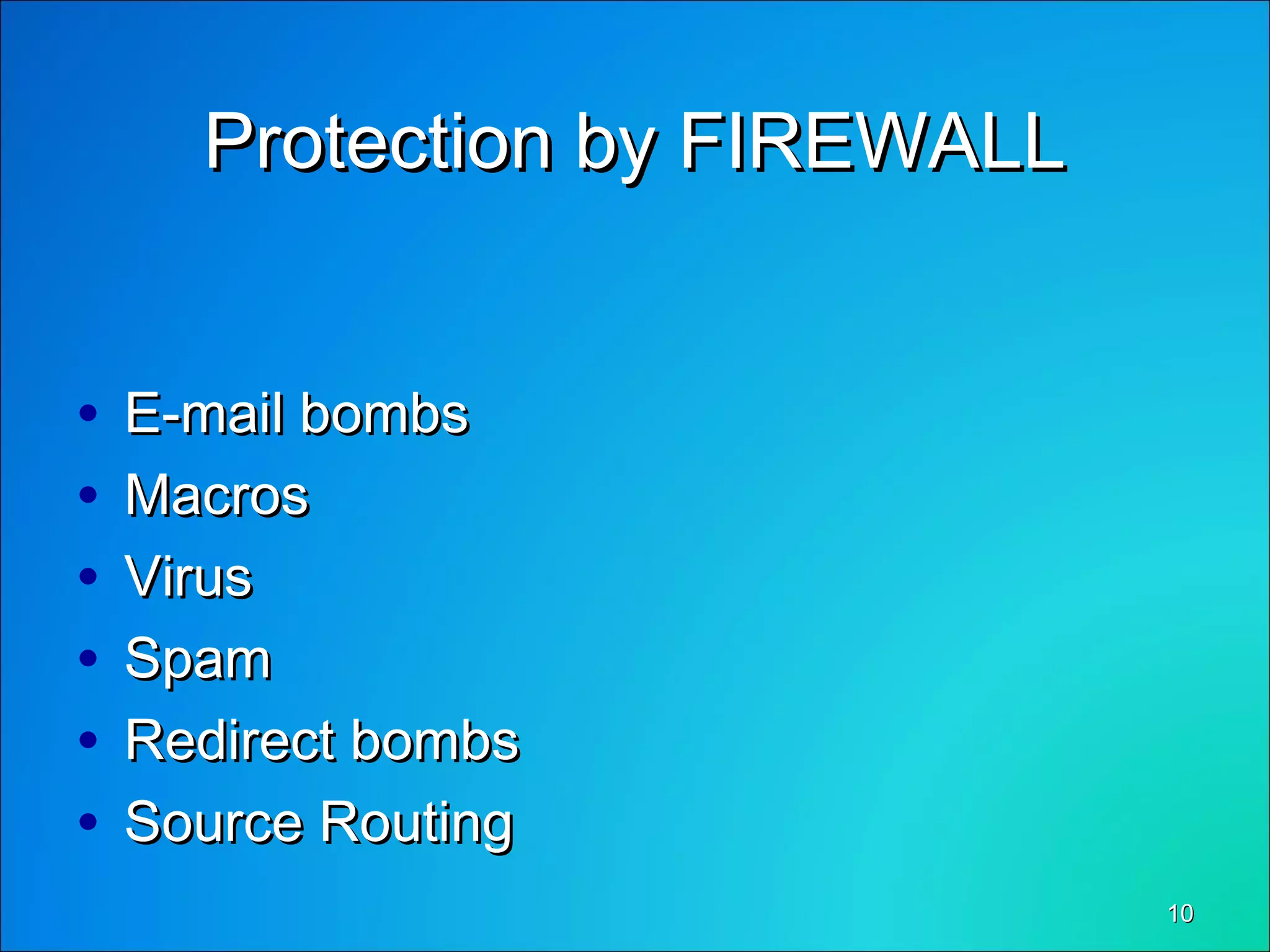 1010
Protection by FIREWALLProtection by FIREWALL
• E-mail bombsE-mail bombs
• MacrosMacros
• VirusVirus
• SpamSpam
• Redirect bombsRedirect bombs
• Source RoutingSource Routing
 