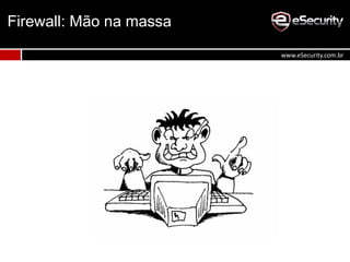 Firewall: Mão na massa
www.eSecurity.com.br
 