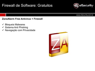 ZoneAlarm Free Antivirus + Firewall
 Bloqueia Malwares
 Sistema Anti Phishing
 Navegação com Privacidade
Firewall de Software: Gratuitos
www.eSecurity.com.br
 