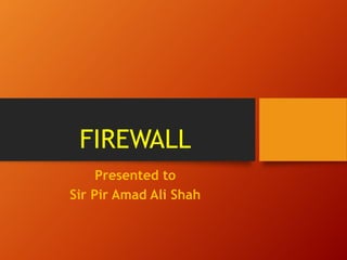 FIREWALL
Presented to
Sir Pir Amad Ali Shah
 