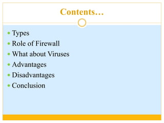 Contents…
 Types
 Role of Firewall
 What about Viruses
 Advantages
 Disadvantages
 Conclusion
 