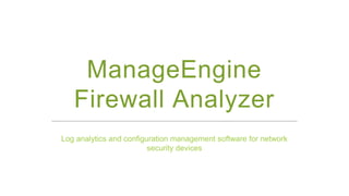 ManageEngine
Firewall Analyzer
Log analytics and configuration management software for network
security devices
 