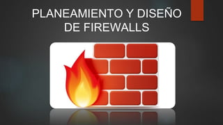 PLANEAMIENTO Y DISEÑO
DE FIREWALLS
 