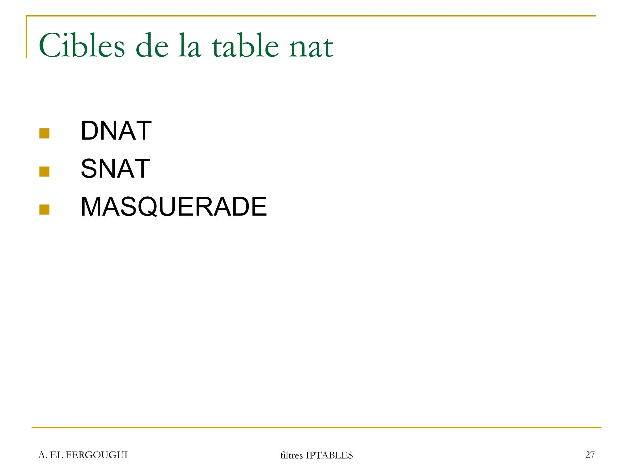 A. EL FERGOUGUI filtres IPTABLES 27
Cibles de la table nat
 DNAT
 SNAT
 MASQUERADE
 