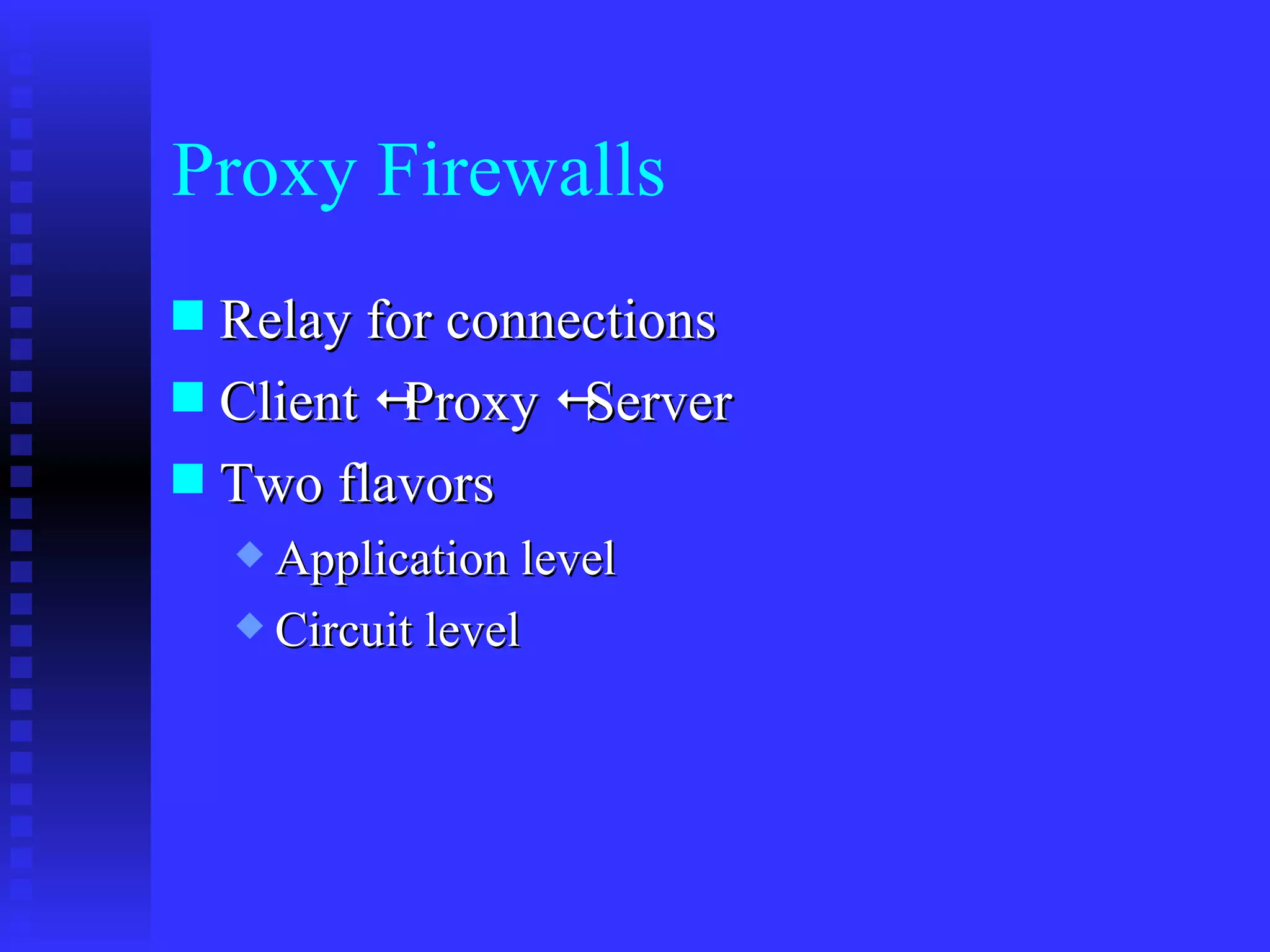 Proxy Firewalls Relay for connections Client   Proxy   Server Two flavors Application level  Circuit level 