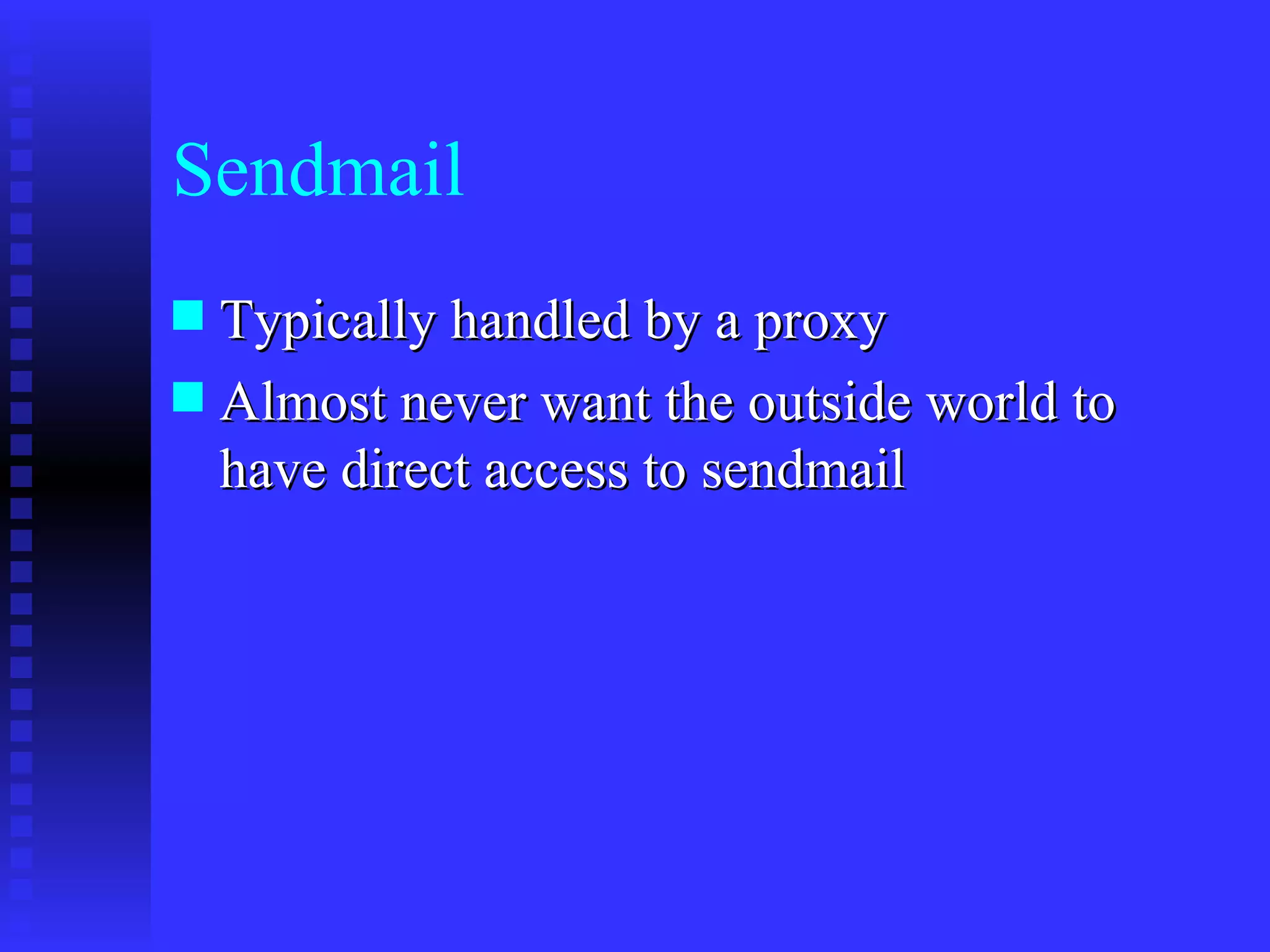 Sendmail Typically handled by a proxy Almost never want the outside world to have direct access to sendmail 