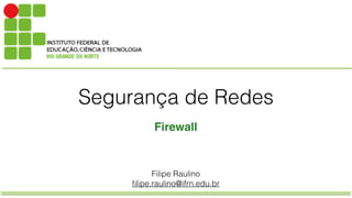 Segurança de Redes
Firewall
Filipe Raulino
filipe.raulino@ifrn.edu.br
 