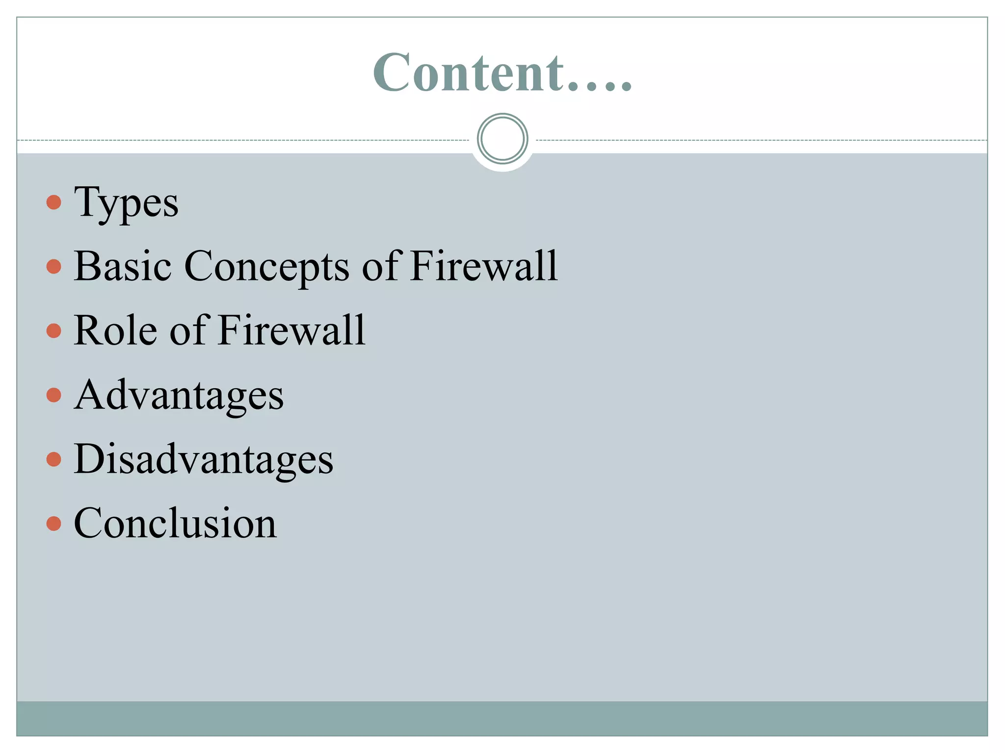 Content….
 Types
 Basic Concepts of Firewall
 Role of Firewall
 Advantages
 Disadvantages
 Conclusion
 