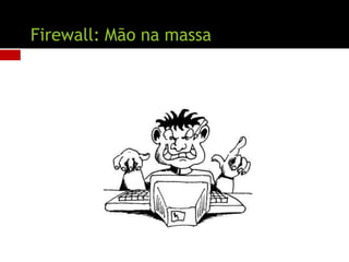 Firewall: Mão na massa
 