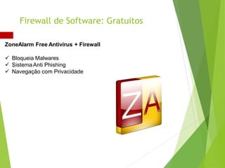 ZoneAlarm Free Antivirus + Firewall
 Bloqueia Malwares
 Sistema Anti Phishing
 Navegação com Privacidade
Firewall de Software: Gratuitos
 