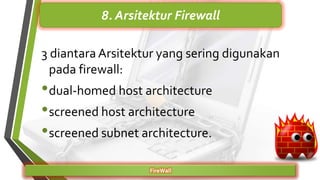 3 diantara Arsitektur yang sering digunakan
pada firewall:
•dual-homed host architecture
•screened host architecture
•screened subnet architecture.
FireWall
8. Arsitektur Firewall
 