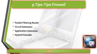 • Packet Filtering Router
• Circuit Gateways
• Application Gateways
• Hybrid Firewalls
FireWall
9.Tipe-Tipe Firewall
 