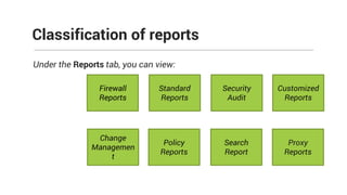 Under the Reports tab, you can view:
Classification of reports
Firewall
Reports
Standard
Reports
Change
Managemen
t
Policy
Reports
Security
Audit
Search
Report
Customized
Reports
Proxy
Reports
 