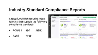 Industry Standard Compliance Reports
Firewall Analyzer contains report
formats that support the following
compliance standards:
• PCI-DSS ISO NERC
• SANS NIST
 