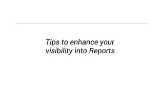 Tips to enhance your
visibility into Reports
 