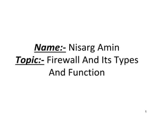 Name:- Nisarg Amin
Topic:- Firewall And Its Types
And Function
1
 