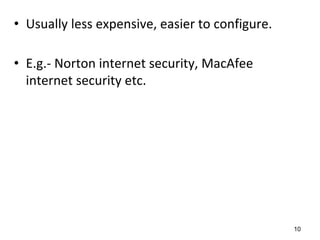 • Usually less expensive, easier to configure.
• E.g.- Norton internet security, MacAfee
internet security etc.
10
 