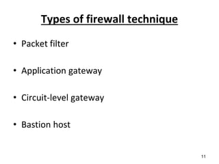 Types of firewall technique
• Packet filter
• Application gateway
• Circuit-level gateway
• Bastion host
11
 