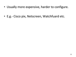 • Usually more expensive, harder to configure.
• E.g.- Cisco pix, Netscreen, Watchfuard etc.
8
 