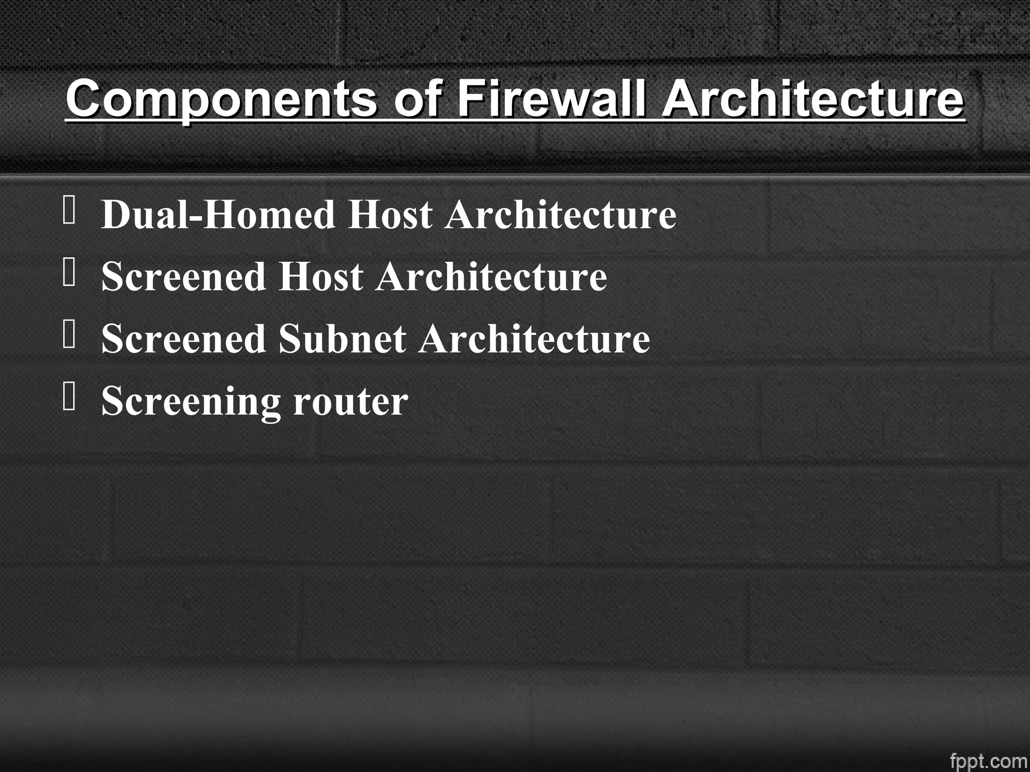 Components of Firewall ArchitectureComponents of Firewall Architecture
 Dual-Homed Host Architecture
 Screened Host Architecture
 Screened Subnet Architecture
 Screening router
 