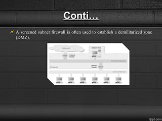 Conti…Conti…
 A screened subnet firewall is often used to establish a demilitarized zone
(DMZ).
 
