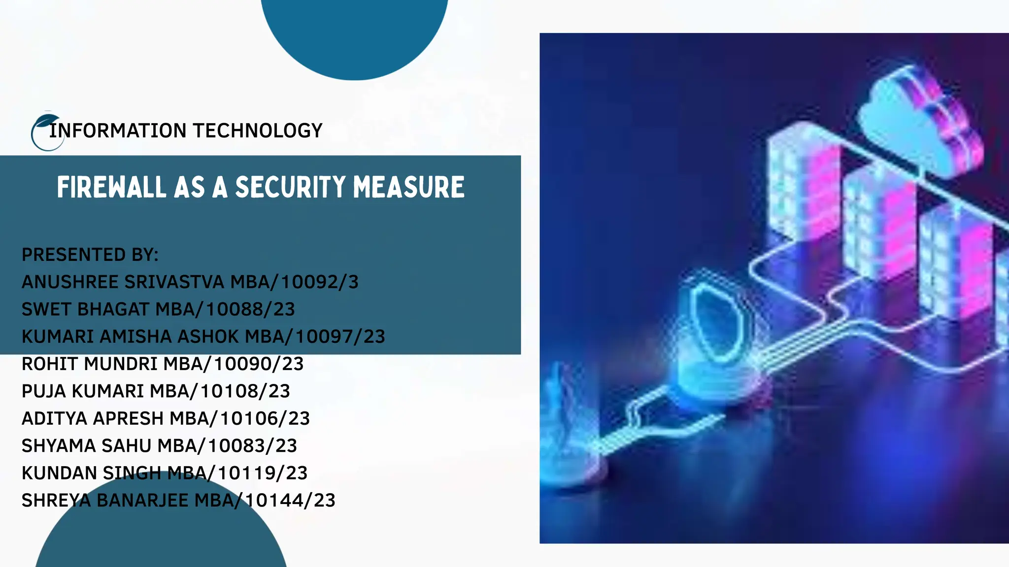 INFORMATION TECHNOLOGY
PRESENTED BY:
ANUSHREE SRIVASTVA MBA/10092/3
SWET BHAGAT MBA/10088/23
KUMARI AMISHA ASHOK MBA/10097/23
ROHIT MUNDRI MBA/10090/23
PUJA KUMARI MBA/10108/23
ADITYA APRESH MBA/10106/23
SHYAMA SAHU MBA/10083/23
KUNDAN SINGH MBA/10119/23
SHREYA BANARJEE MBA/10144/23
 