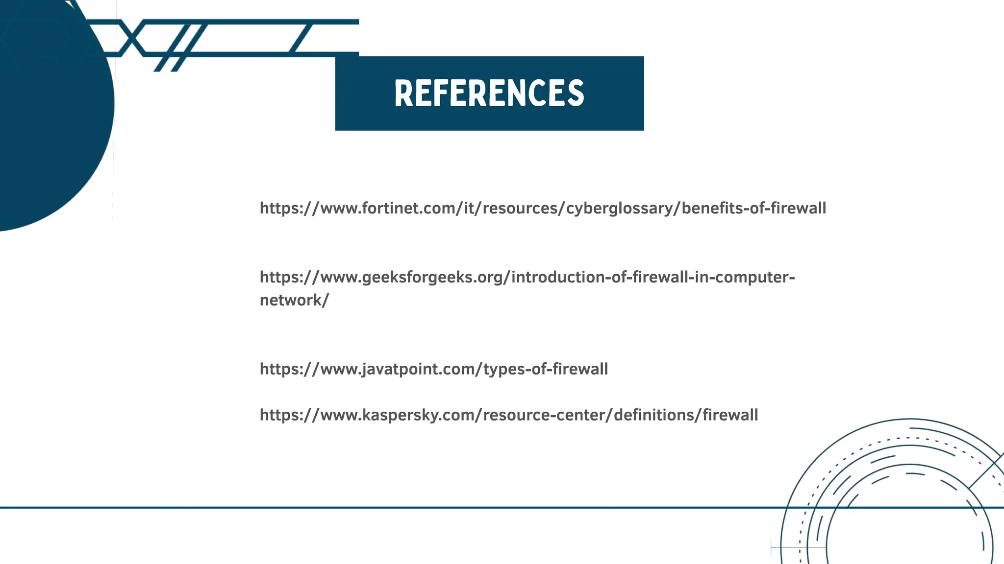 https://www.fortinet.com/it/resources/cyberglossary/benefits-of-firewall
https://www.geeksforgeeks.org/introduction-of-firewall-in-computer-
network/
https://www.javatpoint.com/types-of-firewall
https://www.kaspersky.com/resource-center/definitions/firewall
 