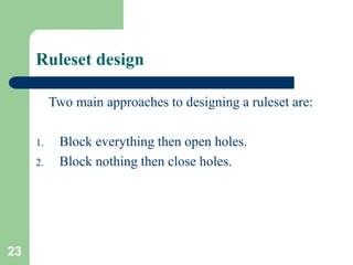 23
Ruleset design
Two main approaches to designing a ruleset are:
1. Block everything then open holes.
2. Block nothing then close holes.
 