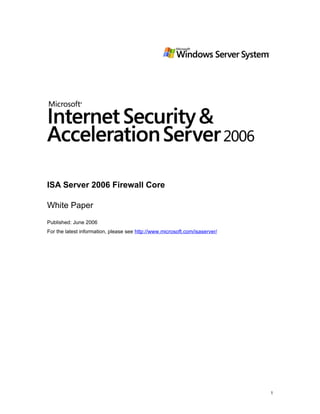 ISA Server 2006 Firewall Core

White Paper
Published: June 2006
For the latest information, please see http://www.microsoft.com/isaserver/




                                                                             1
 
