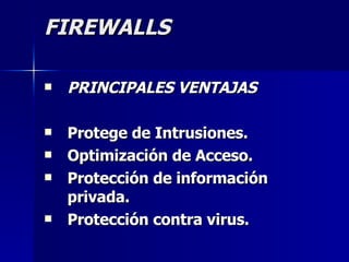 FIREWALLS PRINCIPALES VENTAJAS Protege de Intrusiones.   Optimización de Acceso.  Protección de información privada. Protección contra virus.   