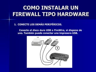 COMO INSTALAR UN FIREWALL TIPO HARDWARE CONECTE LOS DEMÁS PERIFÉRICOS. Conecte el disco duro USB o FireWire, si dispone de uno. También puede conectar una impresora USB. 