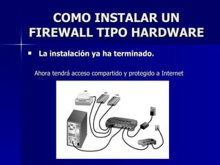 COMO INSTALAR UN FIREWALL TIPO HARDWARE La instalación ya ha terminado.   Ahora tendrá acceso compartido y protegido a Internet  