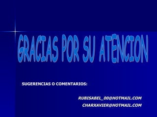 GRACIAS POR SU ATENCION SUGERENCIAS O COMENTARIOS: RUBISABEL_00 @HOTMAIL.COM [email_address] 