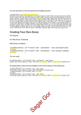 You can see that it is now among the list of available services:
Creating Your Own Zones
For Instance,
For Web Server: Publicweb
DNS Server: privatedns
You can verify,
As stated before, these won't be available in the current instance of the firewall yet:
SagarG
or
 