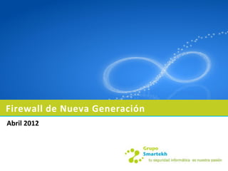 Firewall de Nueva Generación
Abril 2012
 