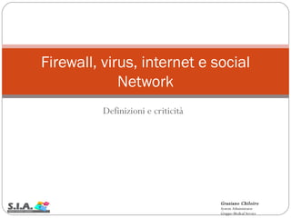Definizioni e criticità Firewall, virus, internet e social Network Graziano Chiloiro System Administrator Gruppo Medical Service  