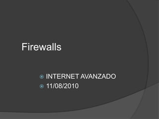 Firewalls
 INTERNET AVANZADO
 11/08/2010
 